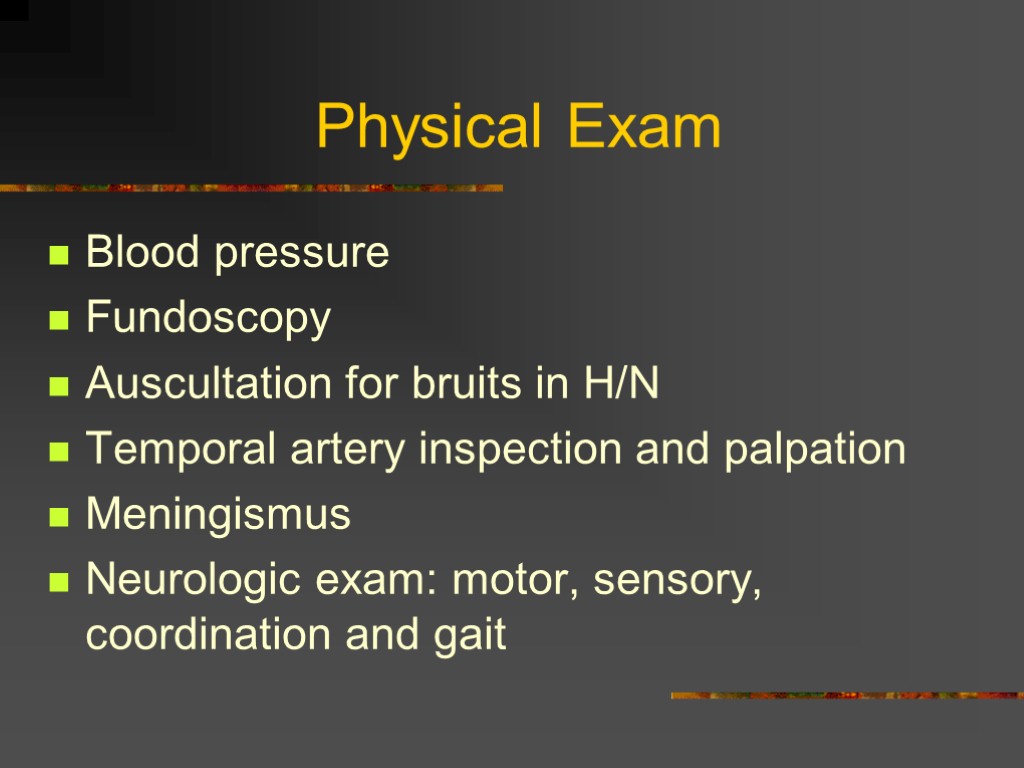 Physical Exam Blood pressure Fundoscopy Auscultation for bruits in H/N Temporal artery inspection and